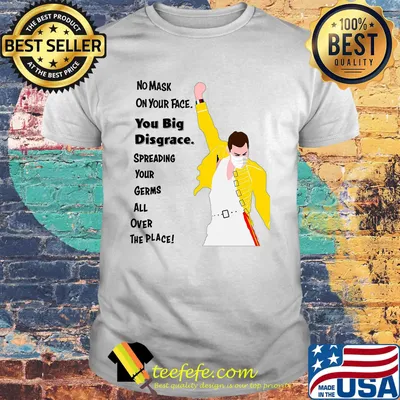 Freddie Mercury No mask on your face you big disgrace shirt