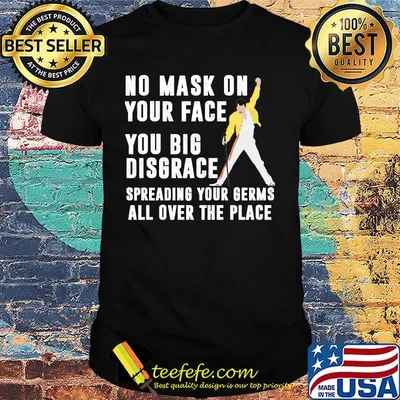 Freddie mercury no mask on your face you big disgrace spreading your germs all over the place shirt