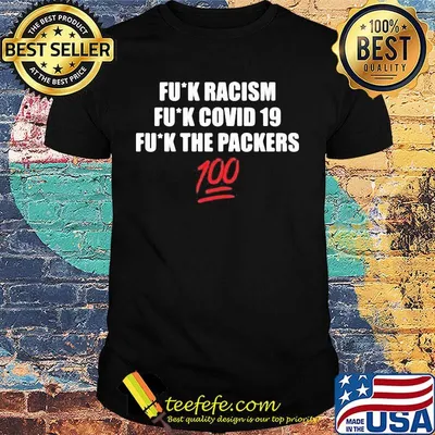 Fuck racism fuck covid-19 fuck the packers 100 shirt