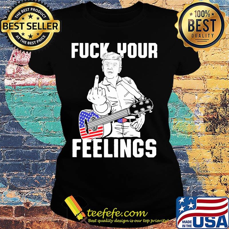 Fuck Your Feelings Man Guitar American Shirt Ladies tee Fuck Your Feelings Man Guitar American Shirt Ladies tee