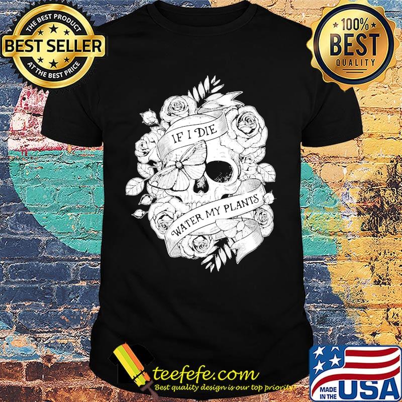Gardening If I Die Water My Plants shirt