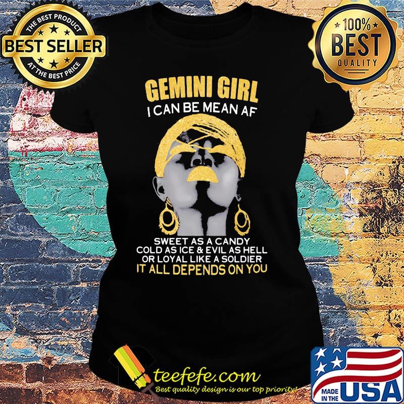 Gemini girl i can be mean af sweet as a candy cold as ice and evil as hell or loyal like a soldier it all depends on you s Ladies tee Gemini girl i can be mean af sweet as a candy cold as ice and evil as hell or loyal like a soldier it all depends on you s Ladies tee