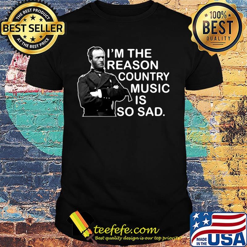 General sherman i'm the reason country music is so sad shirt