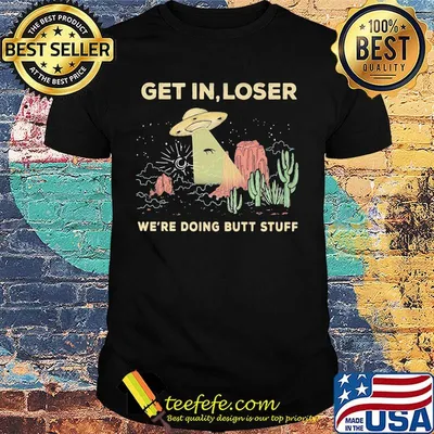 Get in loser we're doing butt stuff Space flying saucer shirt