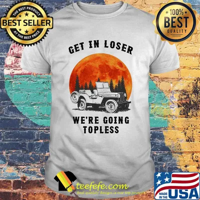 Get in loser We're going topless Jeep Sunset shirt