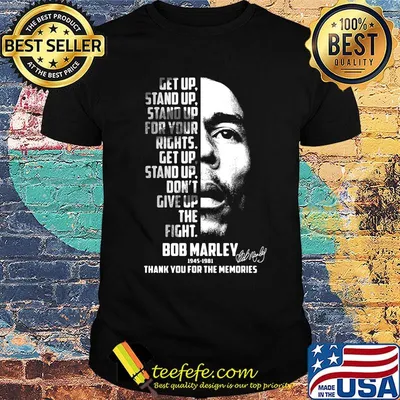 Get up stand up stand up for your rights get up stand up don't give up the fight bob marley 1945 1981 thank you for the memories signature shirt