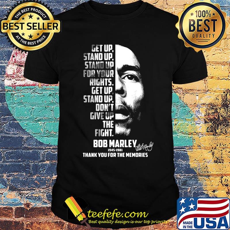 Get up stand up stand up for your rights get up stand up don't give up the fight bob marley 1945 1981 thank you for the memories signature shirt