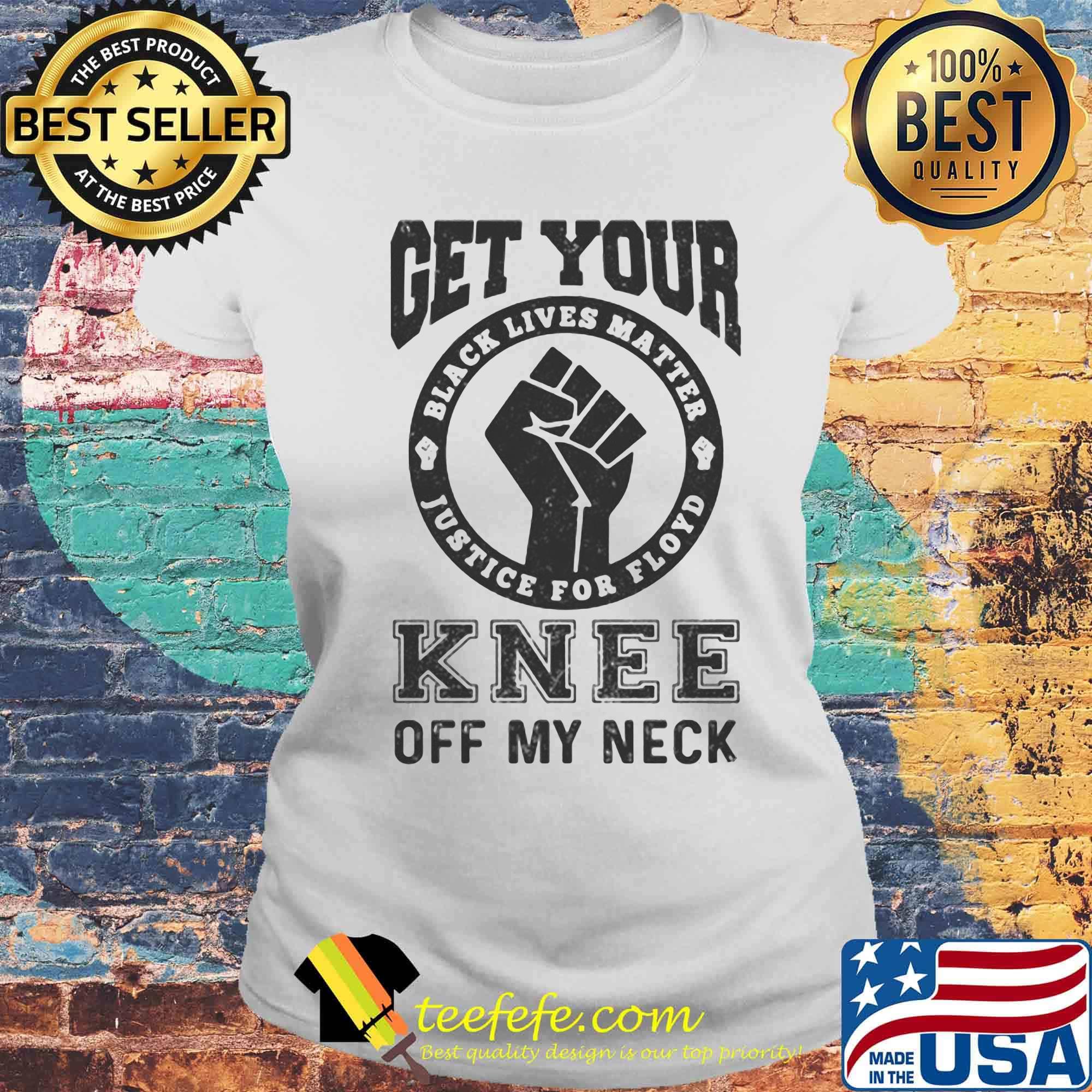 Get Your Knee Off My Neck Black Lives Matter Shirt Laides tee Get Your Knee Off My Neck Black Lives Matter Shirt Laides tee