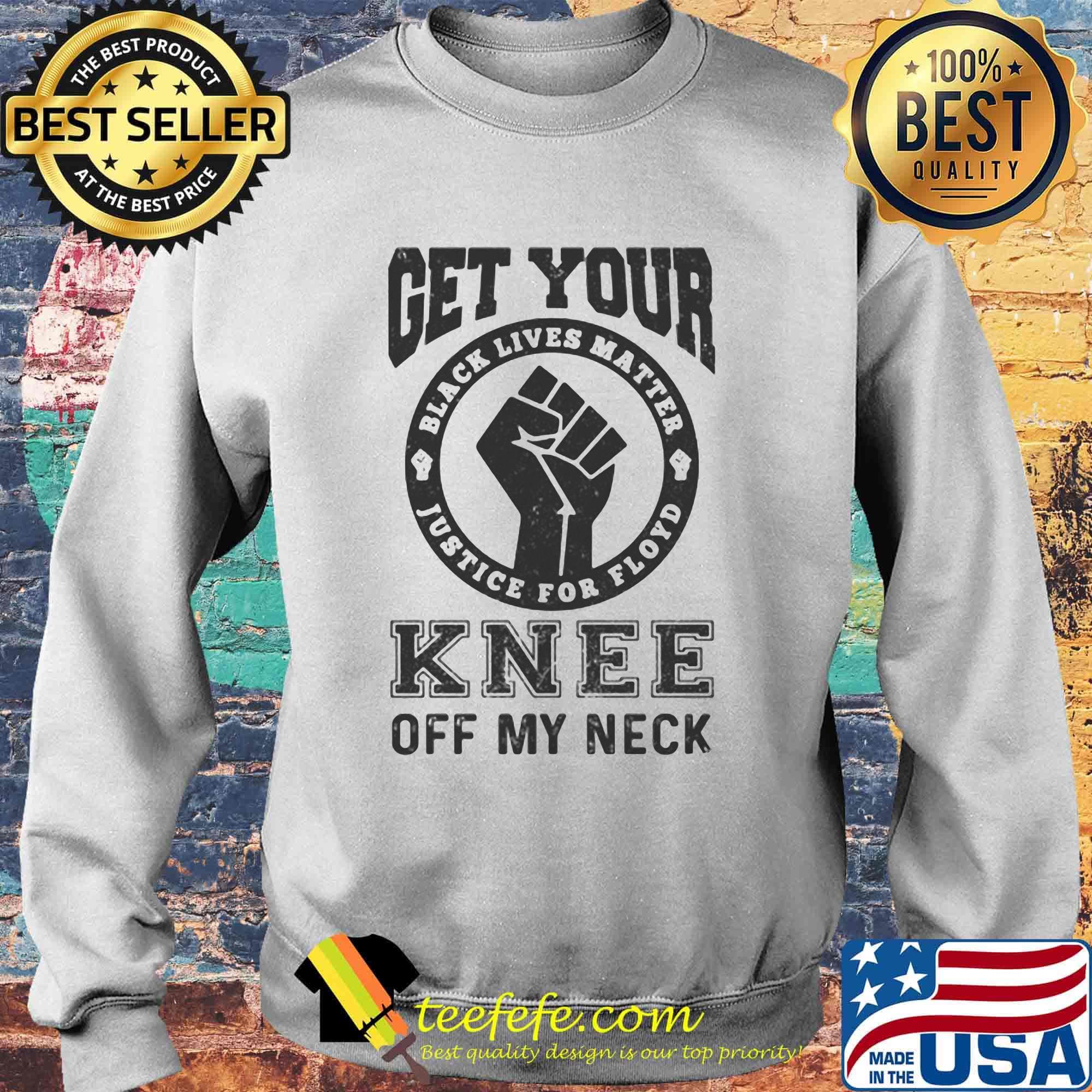 Get Your Knee Off My Neck Black Lives Matter Shirt Sweater Get Your Knee Off My Neck Black Lives Matter Shirt Sweater