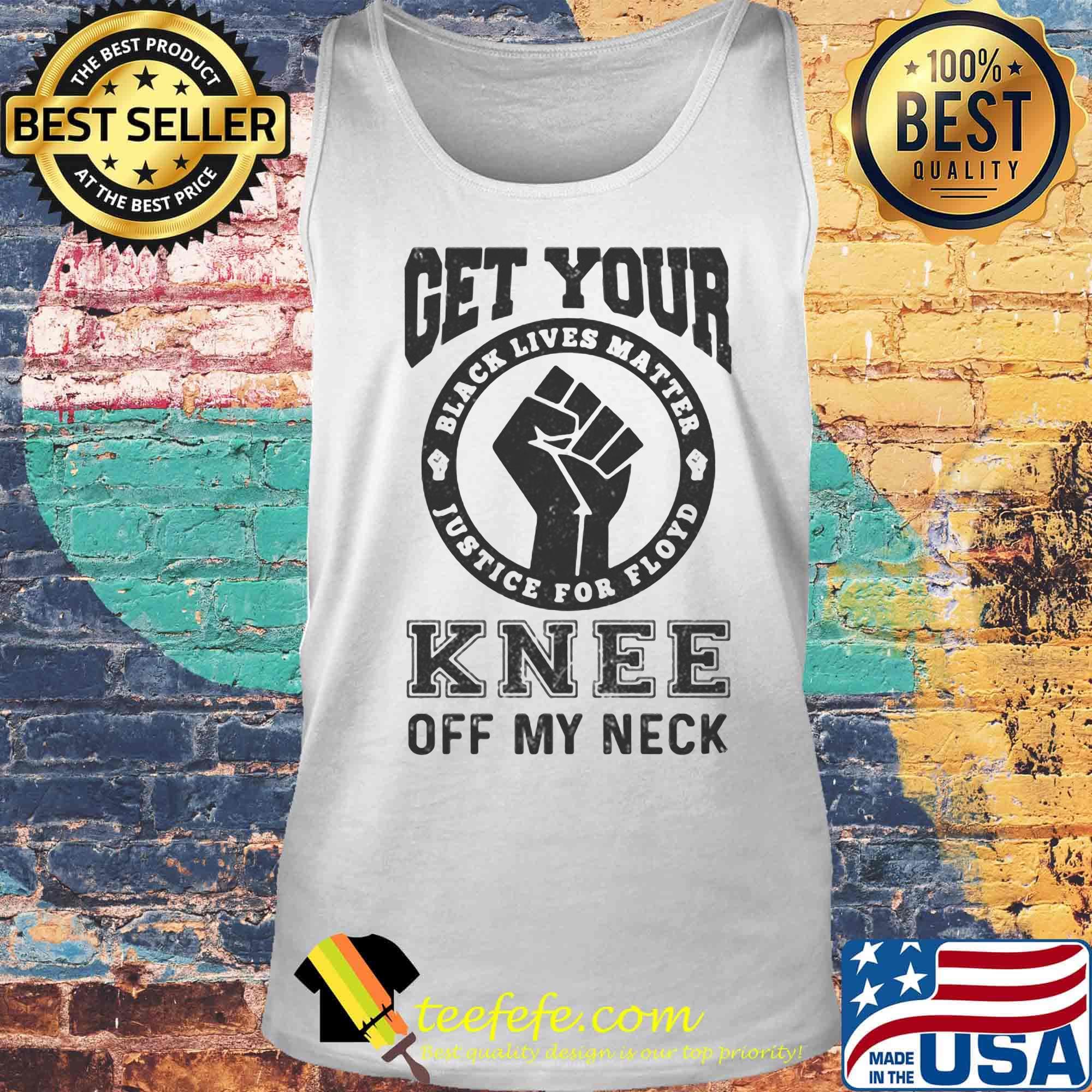 Get Your Knee Off My Neck Black Lives Matter Shirt Tank top Get Your Knee Off My Neck Black Lives Matter Shirt Tank top
