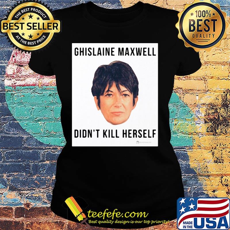 Ghislaine Maxwell Didn't Kill Herself s Ladies tee Ghislaine Maxwell Didn't Kill Herself s Ladies tee