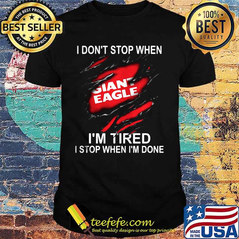 Giant eagle i don't stop when i'm tired i stop when i'm done shirt