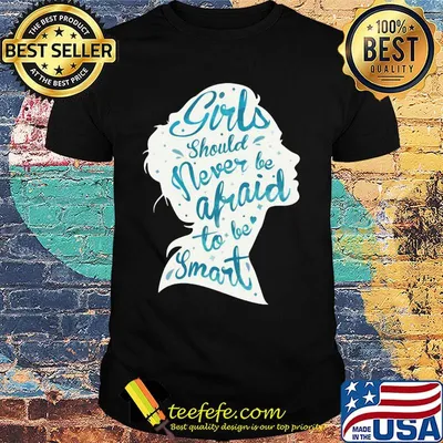 Girls should never be afraid to be smart shirt