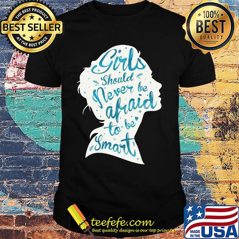 Girls should never be afraid to be smart shirt