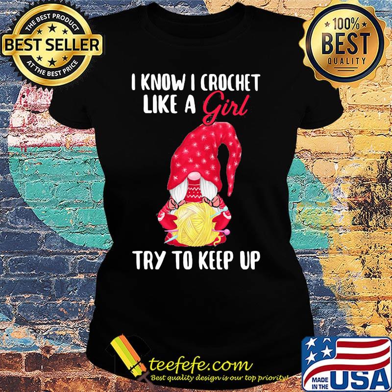 Gnomes i know i crochet like a girl try to keep up s Ladies tee Gnomes i know i crochet like a girl try to keep up s Ladies tee