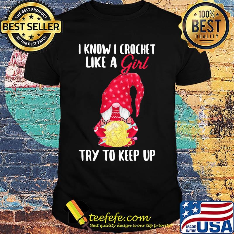 Gnomes i know i crochet like a girl try to keep up shirt Gnomes i know i crochet like a girl try to keep up shirt