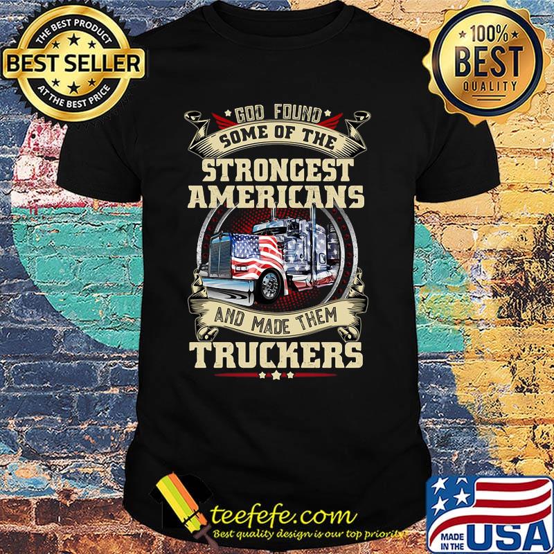 God found some of the strongest Americans and made them truckers shirt
