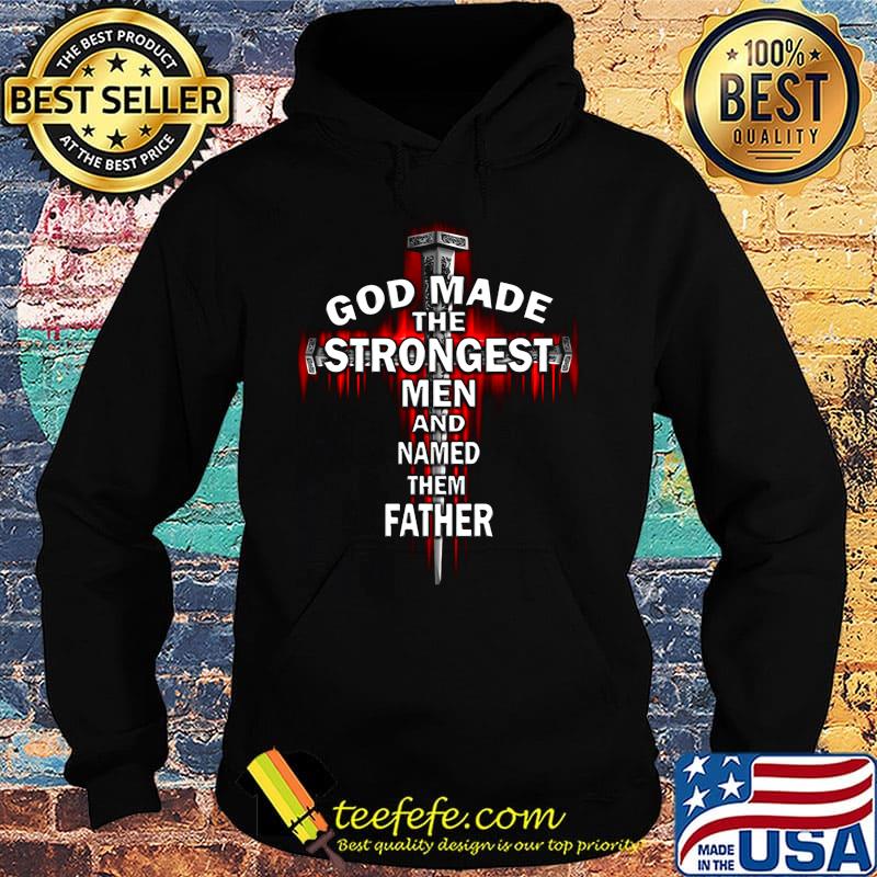 God Made The Strongest Men And Named Father Cross Shirt Hoodie God Made The Strongest Men And Named Father Cross Shirt Hoodie