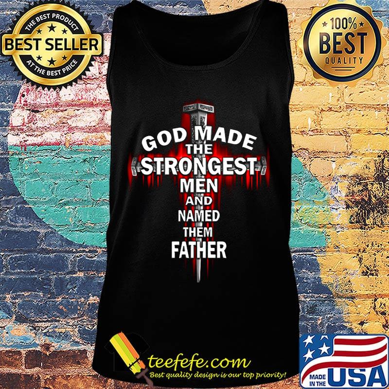 God Made The Strongest Men And Named Father Cross Shirt Tank top God Made The Strongest Men And Named Father Cross Shirt Tank top