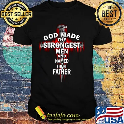 God Made The Strongest Men And Named Father Cross Shirt