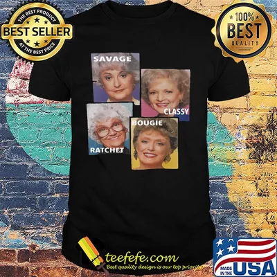 Golden girls savage classy ratchet bougie shirt