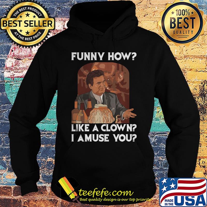 Goodfellas funny how like a clown i amuse you s Hoodie Goodfellas funny how like a clown i amuse you s Hoodie