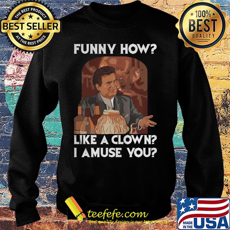 Goodfellas funny how like a clown i amuse you s Sweater Goodfellas funny how like a clown i amuse you s Sweater