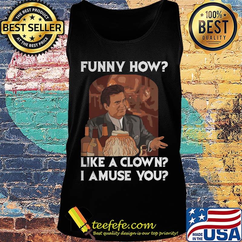Goodfellas funny how like a clown i amuse you s Tank top Goodfellas funny how like a clown i amuse you s Tank top