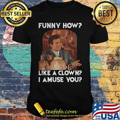 Goodfellas funny how like a clown i amuse you shirt