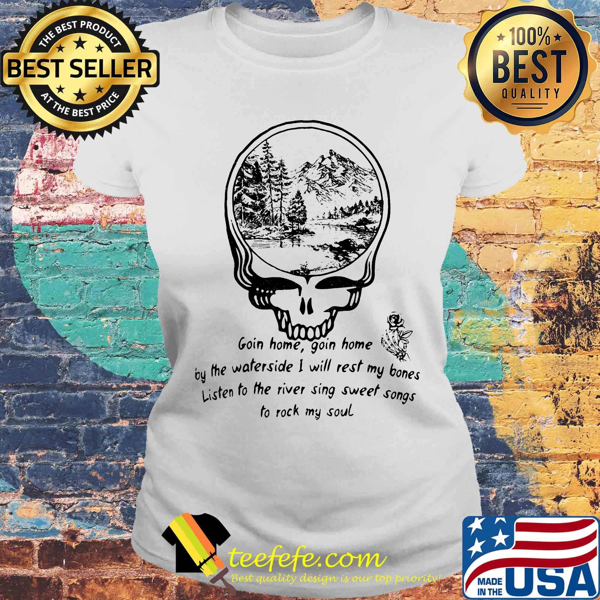 Grateful dead going home going home enjoy the waterside i will rest my bones listen to the river sing sweet songs to rock my soul s Laides tee Grateful dead going home going home enjoy the waterside i will rest my bones listen to the river sing sweet songs to rock my soul s Laides tee