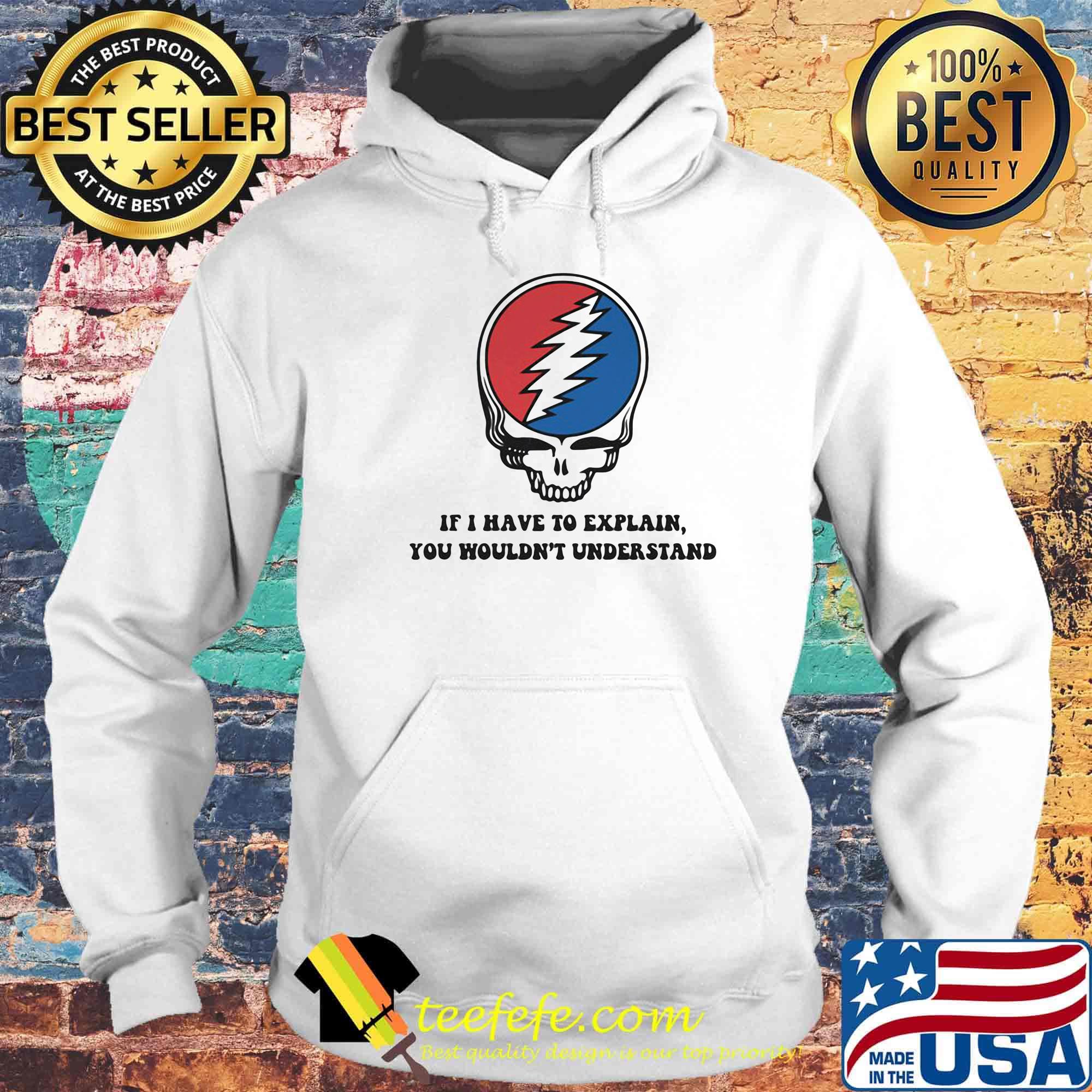 Grateful dead if i have to explain you wouldn't understand s Hoodie Grateful dead if i have to explain you wouldn't understand s Hoodie