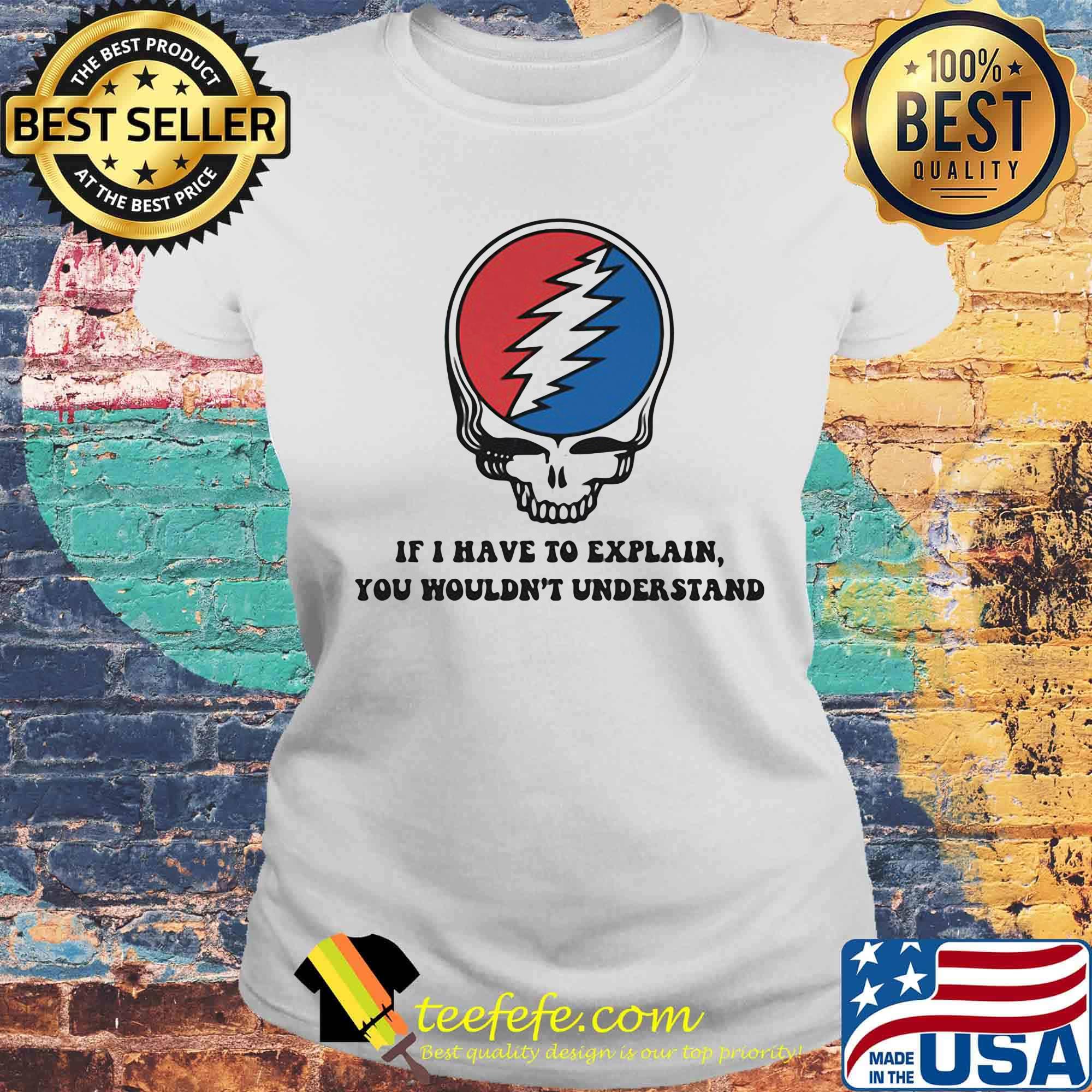 Grateful dead if i have to explain you wouldn't understand s Laides tee Grateful dead if i have to explain you wouldn't understand s Laides tee