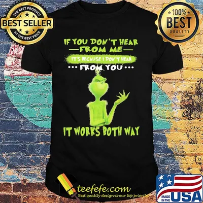 Grinch if you don't hear from me it's because i don't hear from you it works both way shirt