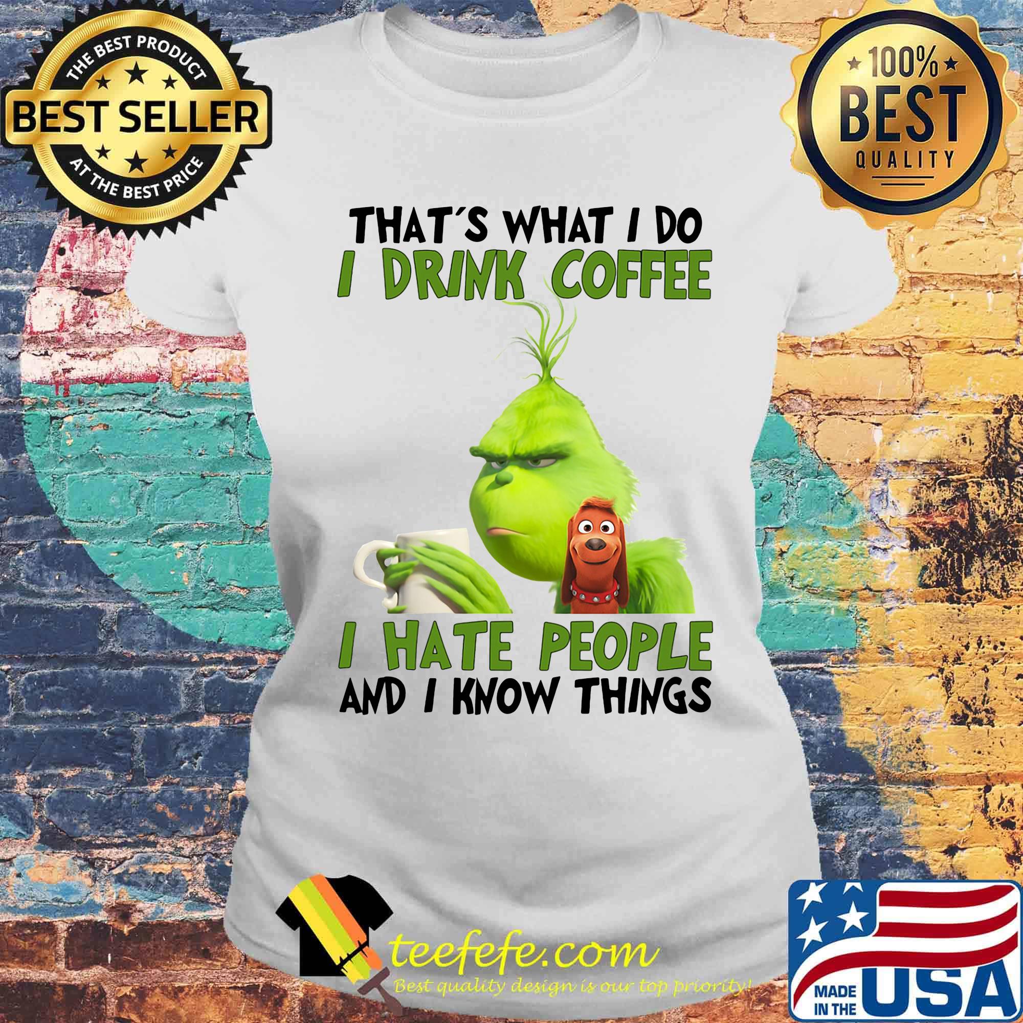 Grinch that’s what i do i drink coffee i hate people and i know things s Laides tee Grinch that’s what i do i drink coffee i hate people and i know things s Laides tee