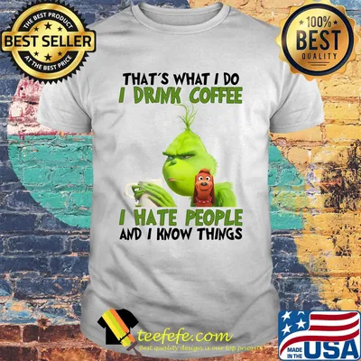 Grinch that’s what i do i drink coffee i hate people and i know things shirt