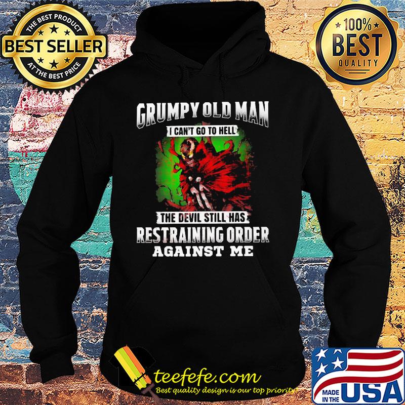 Grumpy old man i can't go to hell the devil still has restraining order against me s Hoodie Grumpy old man i can't go to hell the devil still has restraining order against me s Hoodie