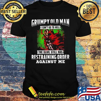Grumpy old man i can't go to hell the devil still has restraining order against me shirt