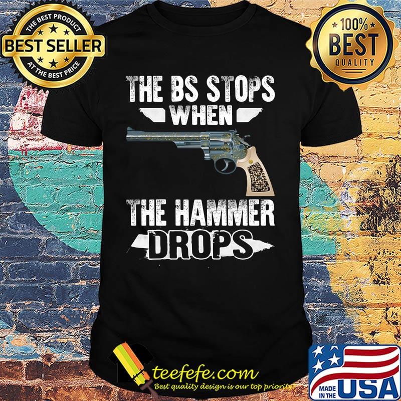 Gun the bs stops when the hammer drops shirt
