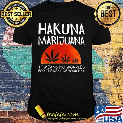 Hakuna marijuana it means no worries for the rest of your day weed moon blood shirt