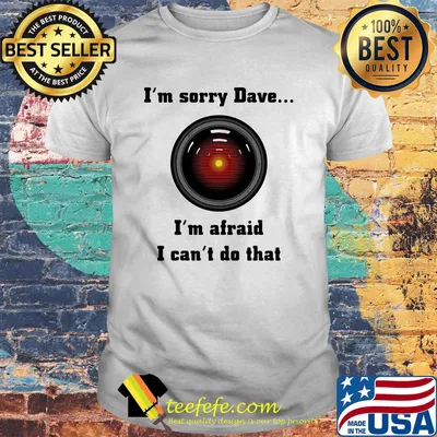 Hal 9000 i'm sorry dave i'm afraid i can't do that shirt