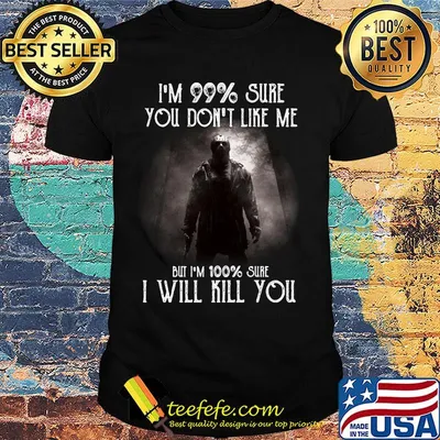 Halloween michael myers i'm 99% sure you don't like me but i'm 100% sure i will kill you shirt