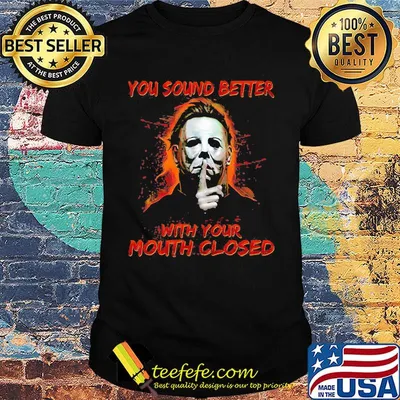 Halloween michael myers you sound better with your mouth closed shirt
