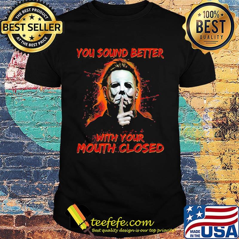 Halloween michael myers you sound better with your mouth closed shirt