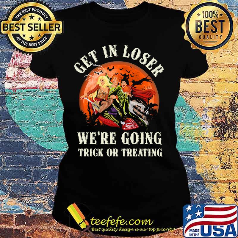 Halloween witch get in loser we're going trick or treating moon s Ladies tee Halloween witch get in loser we're going trick or treating moon s Ladies tee