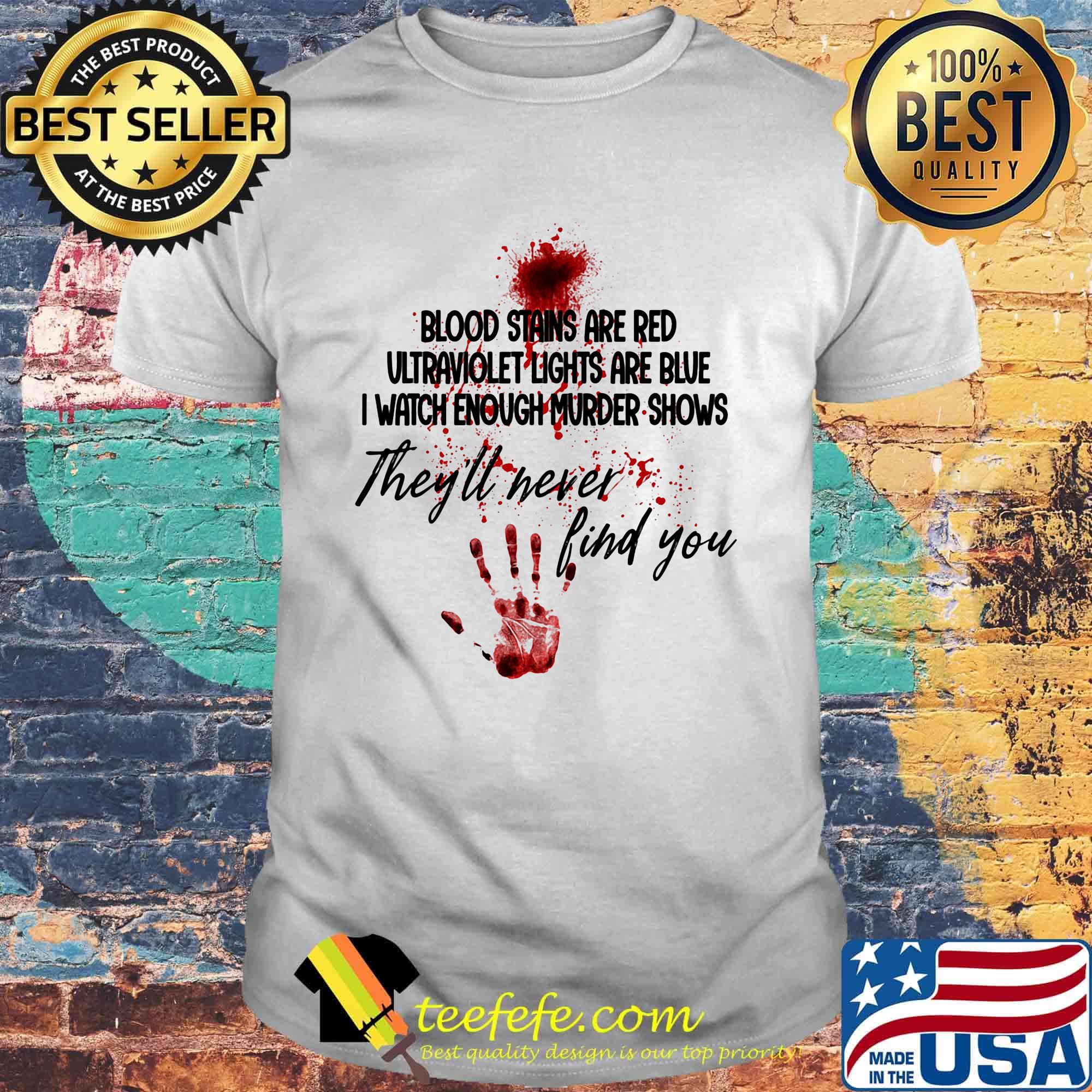 Hand print blood stains are red ultraviolet lights are blue i watch enough murder shows they'll never find you shirt Hand print blood stains are red ultraviolet lights are blue i watch enough murder shows they'll never find you shirt