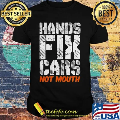 Hands fix cars not mouth shirt