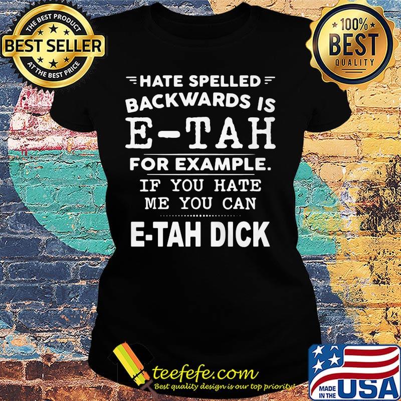 Hate Spelled Backwards Is Etah For Example If You Hate Me You Can Etah Dick Shirt Ladies tee Hate Spelled Backwards Is Etah For Example If You Hate Me You Can Etah Dick Shirt Ladies tee
