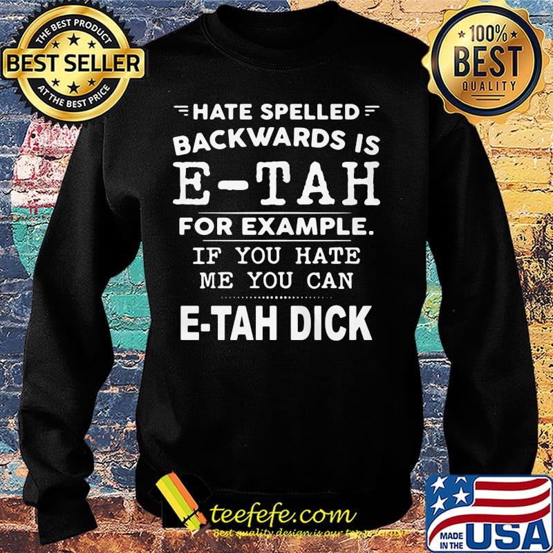 Hate Spelled Backwards Is Etah For Example If You Hate Me You Can Etah Dick Shirt Sweater Hate Spelled Backwards Is Etah For Example If You Hate Me You Can Etah Dick Shirt Sweater