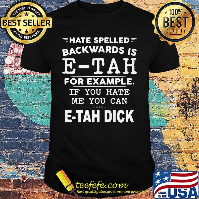 Hate Spelled Backwards Is Etah For Example If You Hate Me You Can Etah Dick Shirt Hate Spelled Backwards Is Etah For Example If You Hate Me You Can Etah Dick Shirt