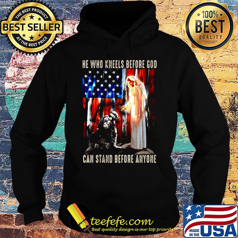 He Who Kneels Before God Can Stand Before Anyone Soldier American Flag Independence Day Shirt Hoodie He Who Kneels Before God Can Stand Before Anyone Soldier American Flag Independence Day Shirt Hoodie